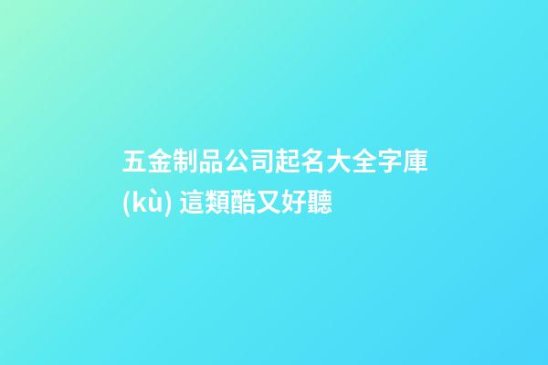 五金制品公司起名大全字庫(kù) 這類酷又好聽-第1張-公司起名-玄機(jī)派